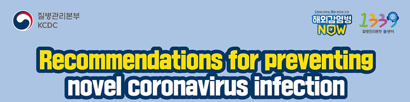질병관리본부(KCDC) 나부터 지키는 우리 모두의 건강 해외감염병 NOW / 질병관리본부 콜센터:1339 / Recommendations for preventing novel coronavirus infection