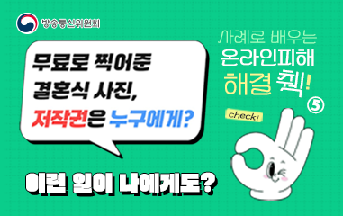 방송통신위원회 / 무료로 찍어준 결혼식 사진, 저작권은 누구에게? / 사례로 배우는 온라인피해 해결 췍! / 이런일이 나에게도?