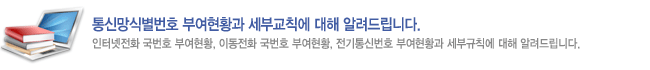 통신망식별번호 부여현황과 세부교칙에 대해 알려드립니다. 인터넷전화 국번호 부여현황, 이동전화 국번호 부여현황, 전기통신번호 부여현황과 세부규칙에 대해 알려드립니다.